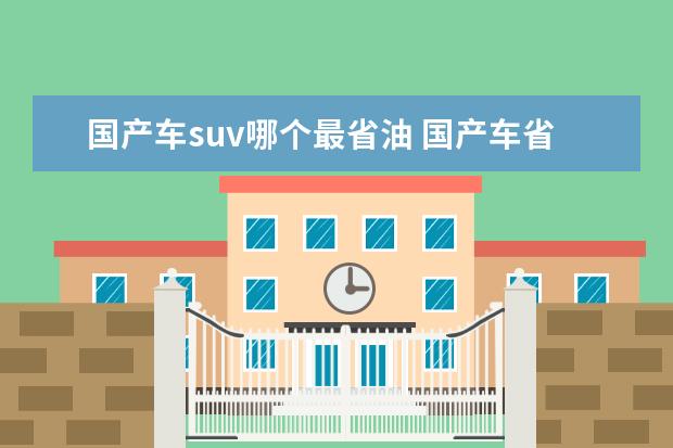 国产车suv哪个最省油 国产车省油排行榜有哪些车?哪款性价比最高? - 百度...