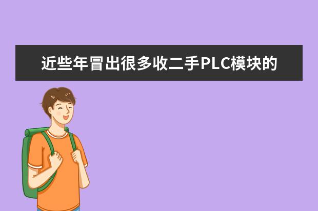 近些年冒出很多收二手PLC模块的，新旧好坏不限，问他们回收了做什么也不说，大家有知道的吗？