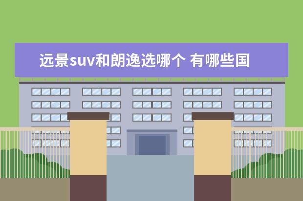 远景suv和朗逸选哪个 有哪些国产的汽车是值得买的?