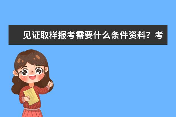 见证取样报考需要什么条件资料？考了有用吗？