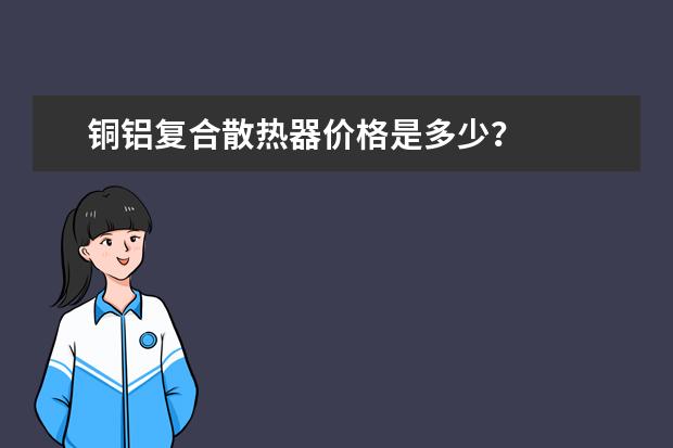 铜铝复合散热器价格是多少？