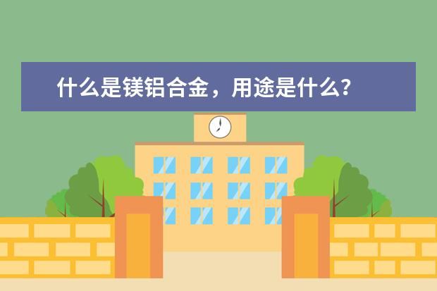 什么是镁铝合金，用途是什么？