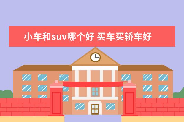 小车和suv哪个好 买车买轿车好还是SUV好呢?