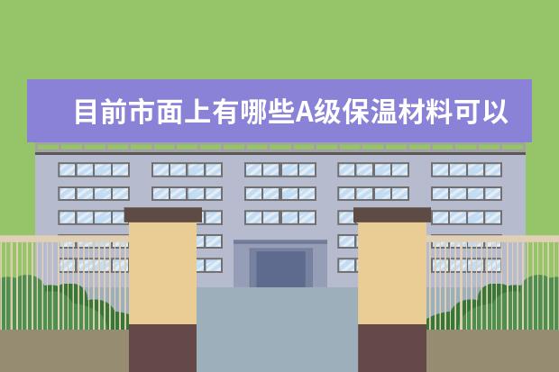 目前市面上有哪些A级保温材料可以做涂料饰面的？每平米造价分别是多少？