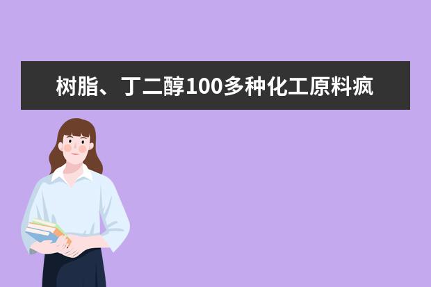 树脂、丁二醇100多种化工原料疯涨，造成上涨的原因是什么？