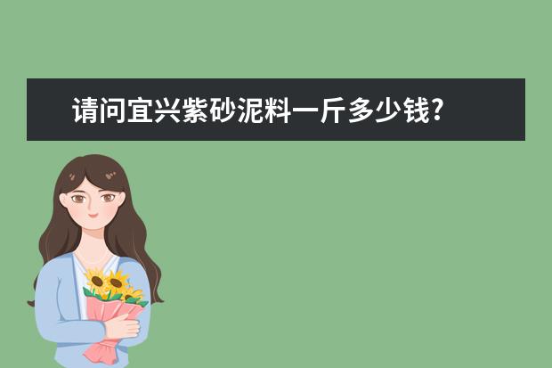 请问宜兴紫砂泥料一斤多少钱?