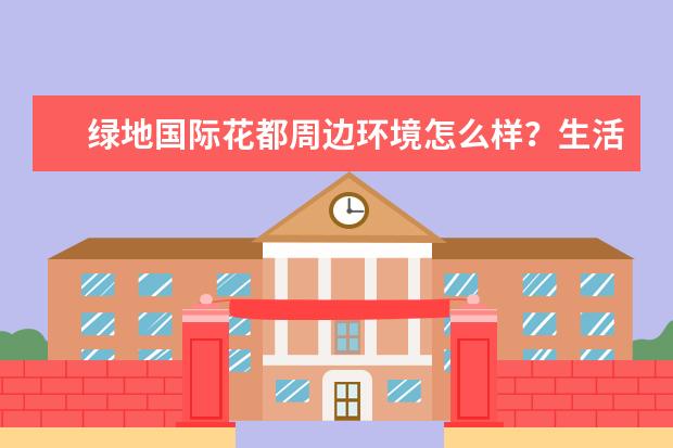 绿地国际花都周边环境怎么样？生活便利吗？
