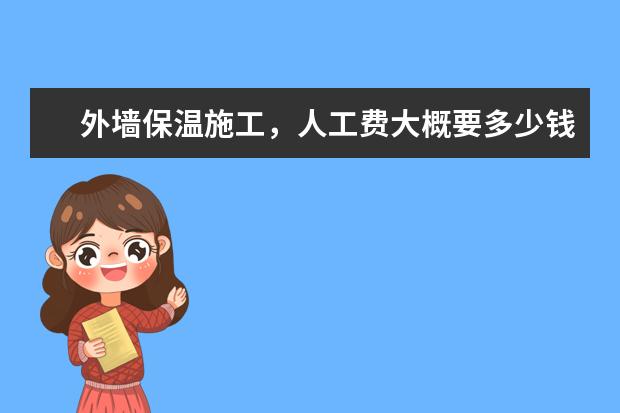 外墙保温施工，人工费大概要多少钱一平方米