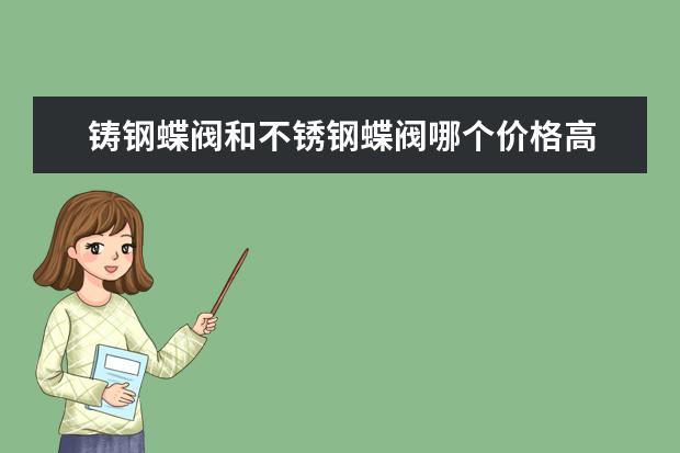 铸钢蝶阀和不锈钢蝶阀哪个价格高