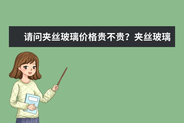 请问夹丝玻璃价格贵不贵？夹丝玻璃好不好？