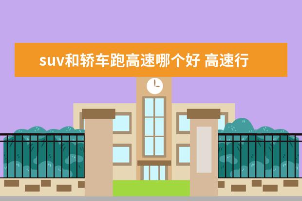 suv和轿车跑高速哪个好 高速行驶,轿车和SUV哪个更好?