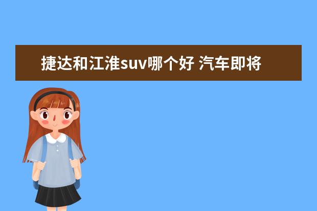 捷达和江淮suv哪个好 汽车即将成为快消品?简述近几年中国汽车市场变化 - ...