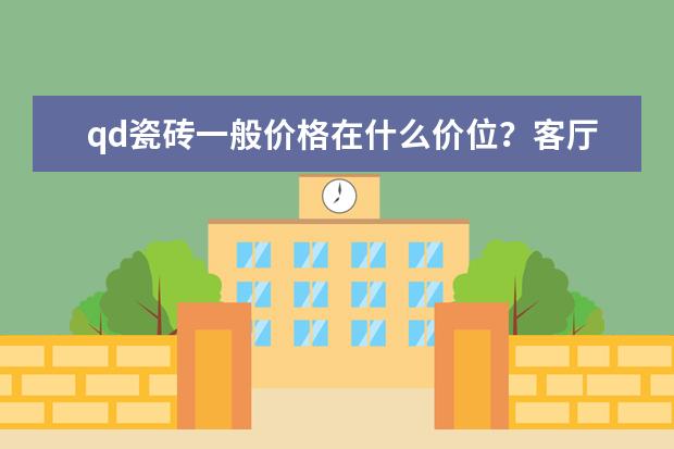qd瓷砖一般价格在什么价位？客厅背景墙想用他家的，但怕价格太高