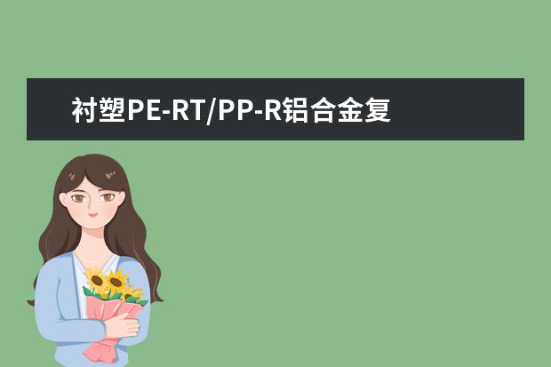 衬塑PE-RT/PP-R铝合金复合管使用温度有什么具体要求吗？