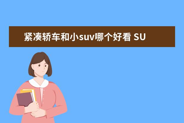 紧凑轿车和小suv哪个好看 SUV和轿车哪个好点?纠结