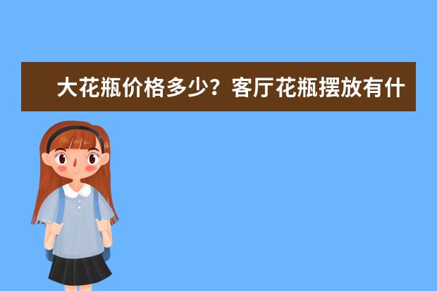 大花瓶价格多少？客厅花瓶摆放有什么风水知识