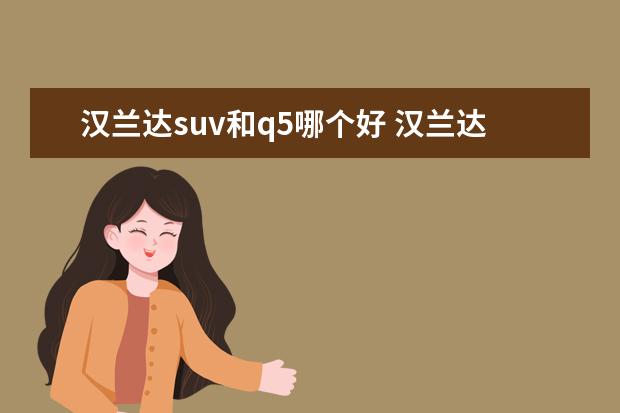 汉兰达suv和q5哪个好 汉兰达和奥迪q5哪个好