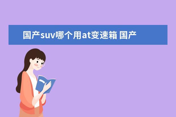 国产suv哪个用at变速箱 国产suv哪个质量好 省油 耐用