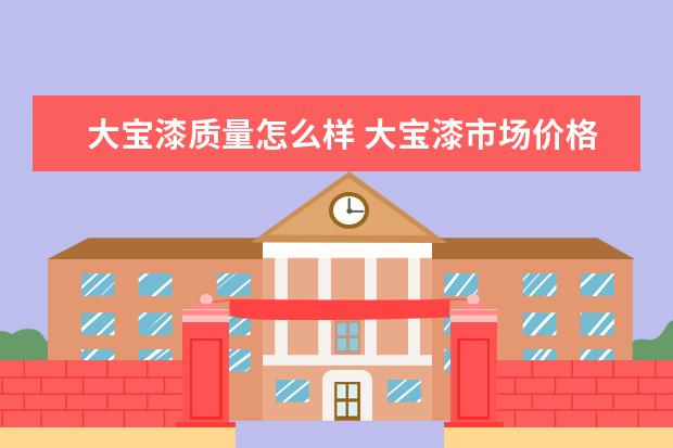 大宝漆质量怎么样 大宝漆市场价格