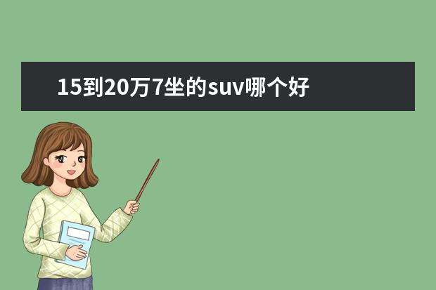 15到20万7坐的suv哪个好 15万左右SUV,6/7座有哪些品牌?