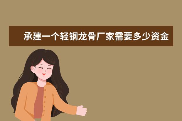 承建一个轻钢龙骨厂家需要多少资金？