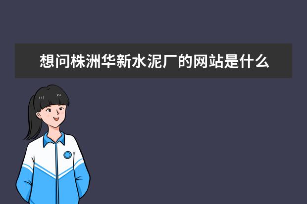 想问株洲华新水泥厂的网站是什么