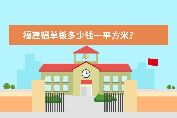 福建铝单板多少钱一平方米？
