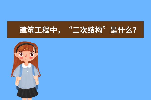 建筑工程中，“二次结构”是什么？“二次结构”包含哪些内容？