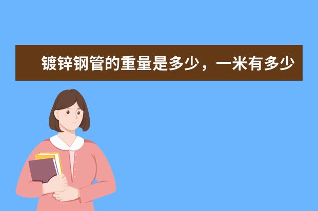 镀锌钢管的重量是多少，一米有多少公斤