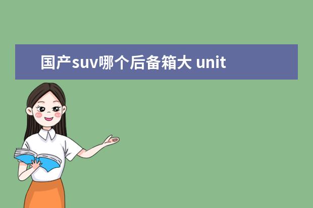 国产suv哪个后备箱大 unit和univ哪个空间大