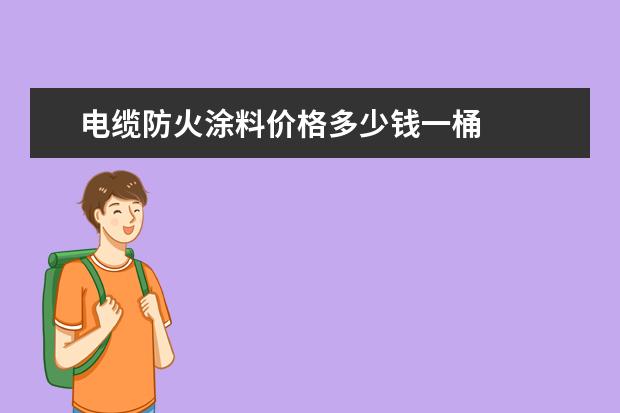 电缆防火涂料价格多少钱一桶