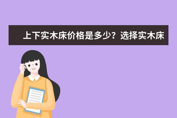 上下实木床价格是多少？选择实木床的注意事项？
