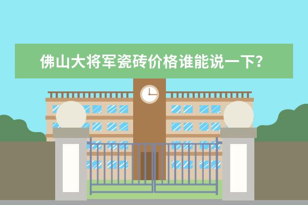 佛山大将军瓷砖价格谁能说一下？