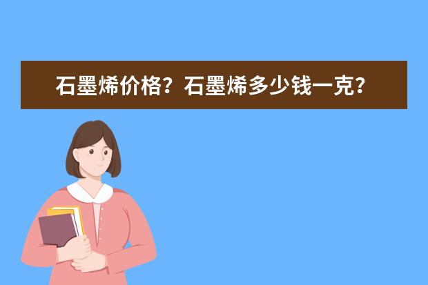 石墨烯价格？石墨烯多少钱一克？