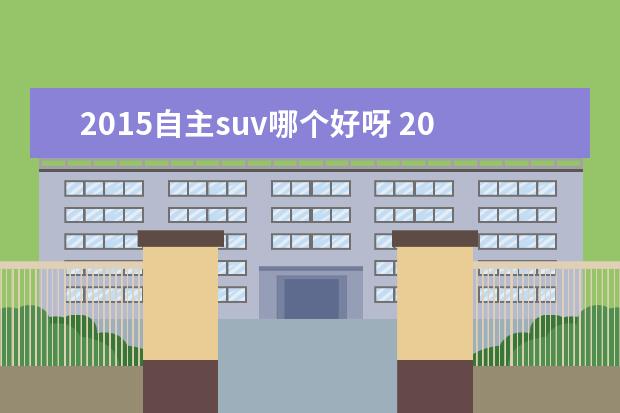 2015自主suv哪个好呀 2015中型suv排名前十名的有哪些车型