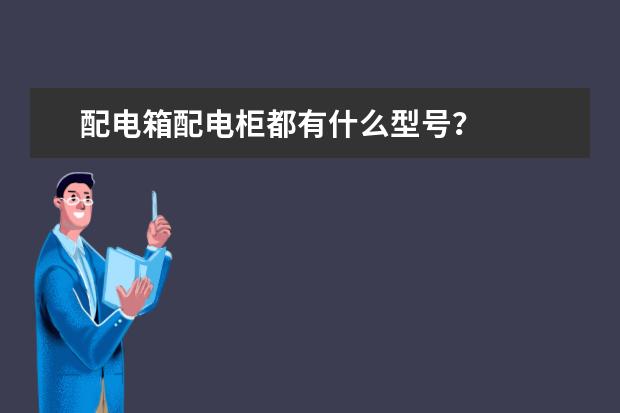 配电箱配电柜都有什么型号？