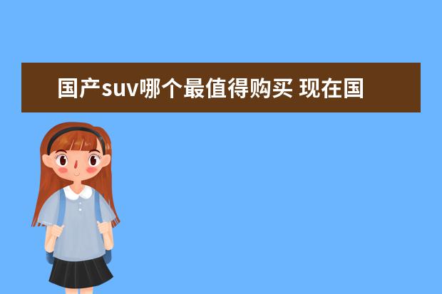 国产suv哪个最值得购买 现在国产suv车哪款性价比高?求推荐。