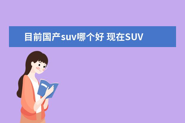 目前国产suv哪个好 现在SUV国产车哪个品牌质量最好
