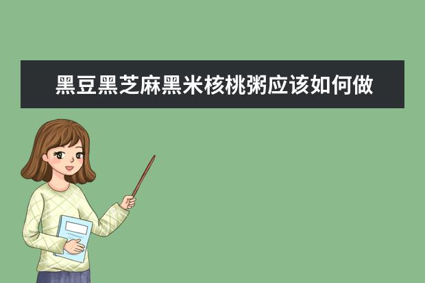 黑豆黑芝麻黑米核桃粥应该如何做