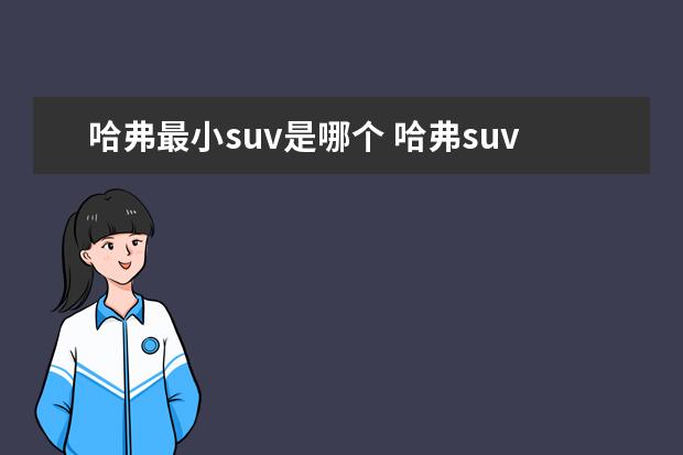 哈弗最小suv是哪个 哈弗suv所有车型