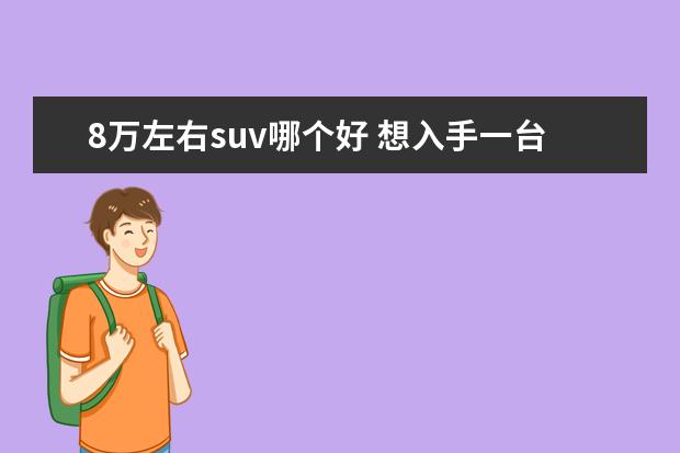 8万左右suv哪个好 想入手一台8万左右的SUV哪一款好点?