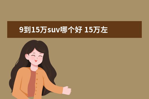 9到15万suv哪个好 15万左右suv排行榜前十名是什么?