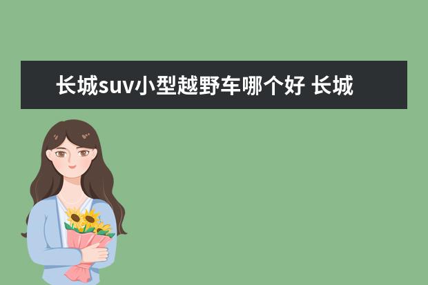 长城suv小型越野车哪个好 长城汽车suv车型怎么样?