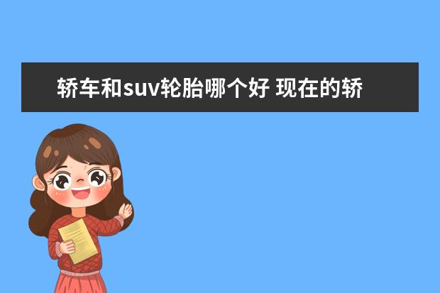 轿车和suv轮胎哪个好 现在的轿车轮胎跟SUV的轮胎有什么差距?
