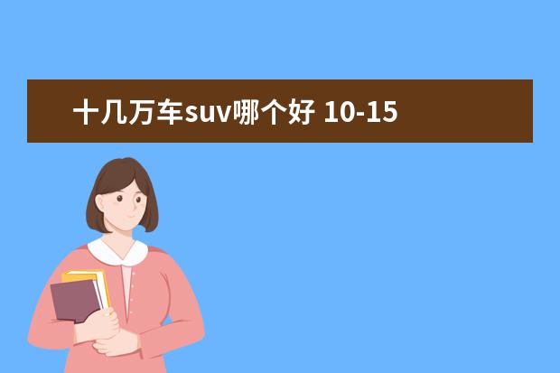 十几万车suv哪个好 10-15万左右买什么suv车好