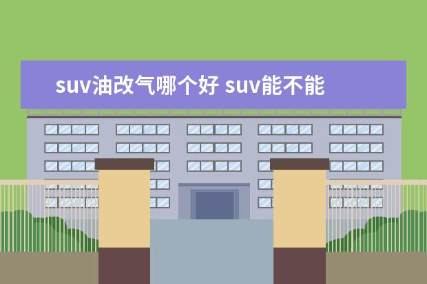 suv油改气哪个好 suv能不能改成油气两用的