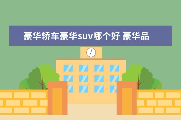 豪华轿车豪华suv哪个好 豪华品牌中大型SUV如何选?这三款车型值得一看! - 百...