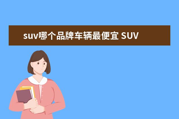 suv哪个品牌车辆最便宜 SUV哪款车好?