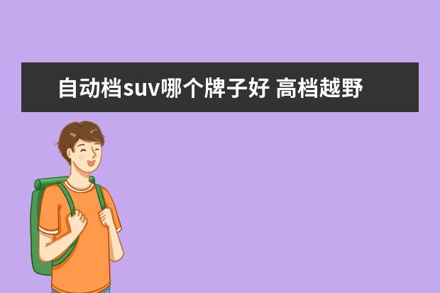 自动档suv哪个牌子好 高档越野车suv排行榜前十名