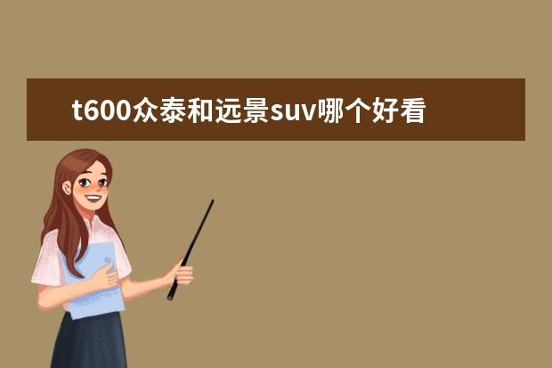 t600众泰和远景suv哪个好看 十万元左右的suv前十名有哪些?求推荐。